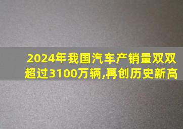 2024年我国汽车产销量双双超过3100万辆,再创历史新高