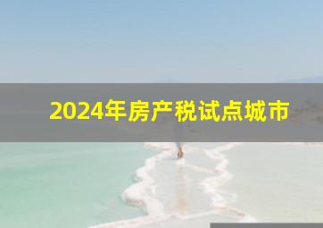 2024年房产税试点城市