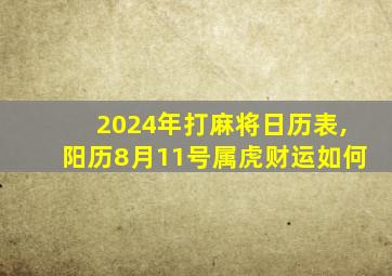 2024年打麻将日历表,阳历8月11号属虎财运如何