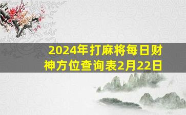 2024年打麻将每日财神方位查询表2月22日