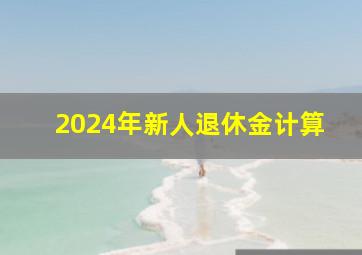 2024年新人退休金计算