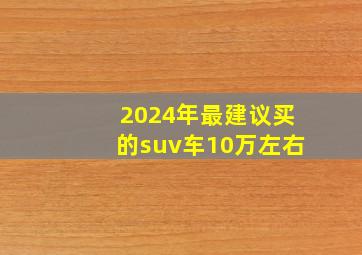 2024年最建议买的suv车10万左右