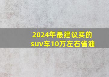 2024年最建议买的suv车10万左右省油