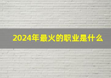 2024年最火的职业是什么