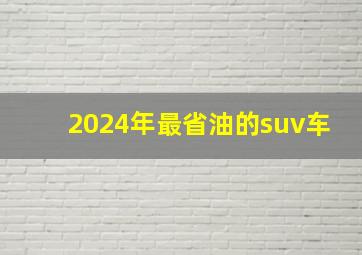 2024年最省油的suv车