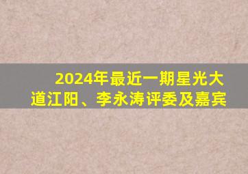 2024年最近一期星光大道江阳、李永涛评委及嘉宾