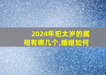 2024年犯太岁的属相有哪几个,婚姻如何