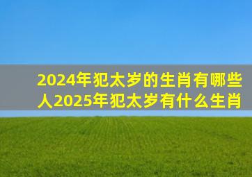 2024年犯太岁的生肖有哪些人2025年犯太岁有什么生肖