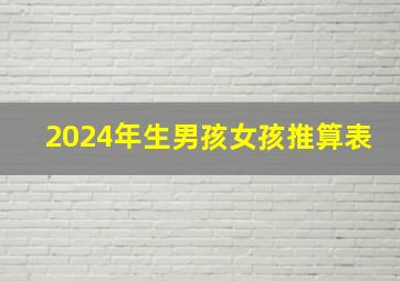 2024年生男孩女孩推算表