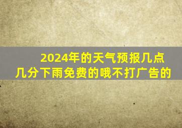 2024年的天气预报几点几分下雨免费的哦不打广告的