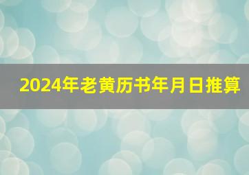 2024年老黄历书年月日推算