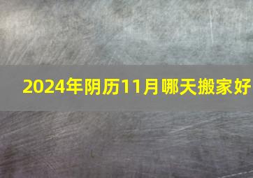 2024年阴历11月哪天搬家好