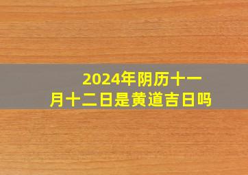 2024年阴历十一月十二日是黄道吉日吗