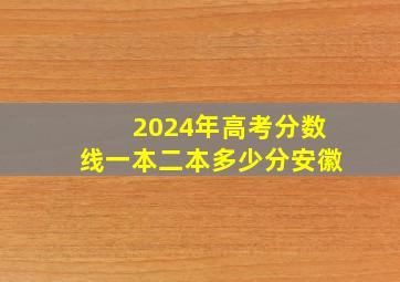 2024年高考分数线一本二本多少分安徽