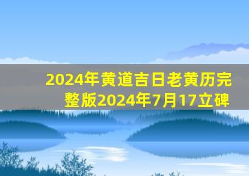 2024年黄道吉日老黄历完整版2024年7月17立碑