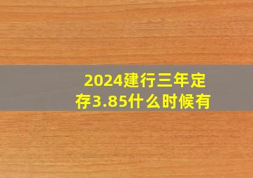 2024建行三年定存3.85什么时候有