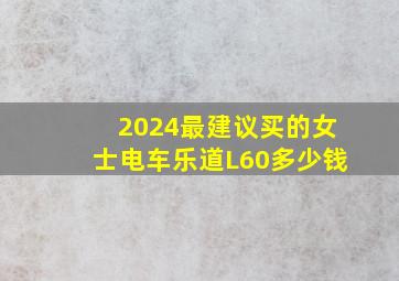 2024最建议买的女士电车乐道L60多少钱