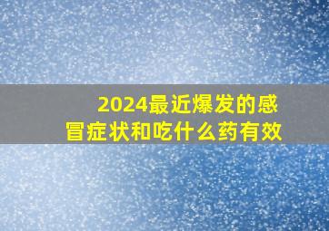 2024最近爆发的感冒症状和吃什么药有效