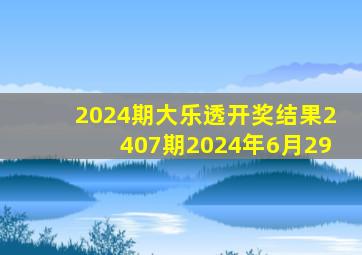 2024期大乐透开奖结果2407期2024年6月29