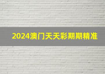 2024澳门天天彩期期精准