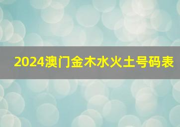 2024澳门金木水火土号码表