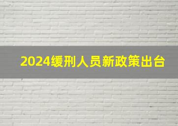 2024缓刑人员新政策出台