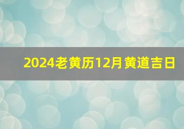 2024老黄历12月黄道吉日