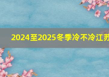 2024至2025冬季冷不冷江苏