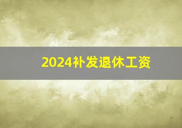 2024补发退休工资