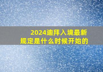 2024迪拜入境最新规定是什么时候开始的