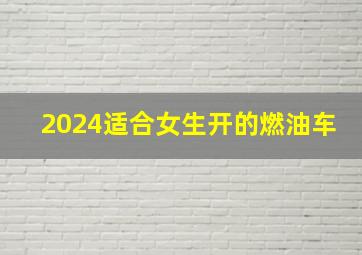 2024适合女生开的燃油车