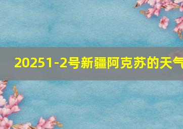 20251-2号新疆阿克苏的天气