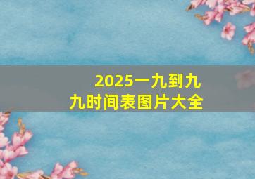 2025一九到九九时间表图片大全