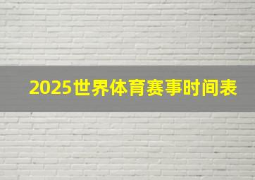 2025世界体育赛事时间表