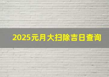 2025元月大扫除吉日查询