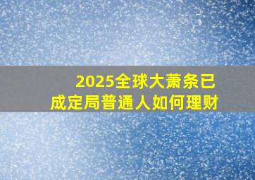 2025全球大萧条已成定局普通人如何理财