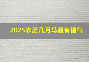 2025农历几月马最有福气