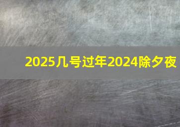 2025几号过年2024除夕夜