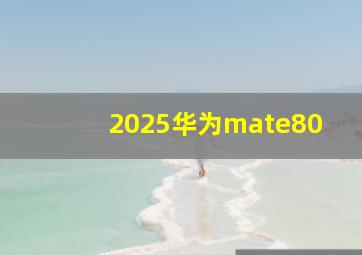 2025华为mate80