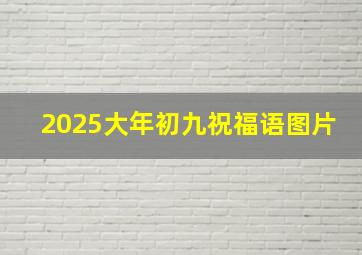 2025大年初九祝福语图片