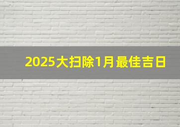 2025大扫除1月最佳吉日