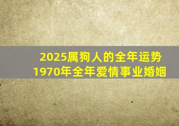 2025属狗人的全年运势1970年全年爱情事业婚姻