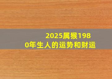 2025属猴1980年生人的运势和财运