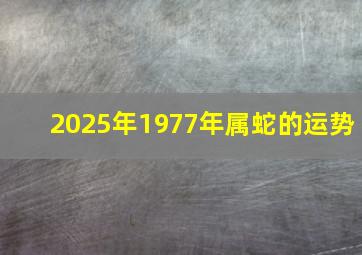 2025年1977年属蛇的运势