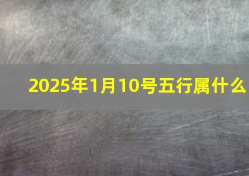 2025年1月10号五行属什么