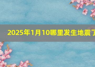 2025年1月10哪里发生地震了