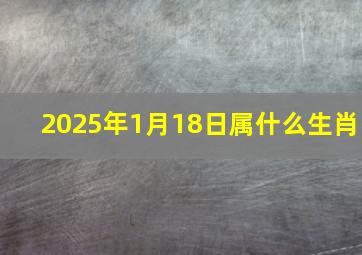 2025年1月18日属什么生肖