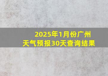 2025年1月份广州天气预报30天查询结果