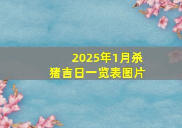 2025年1月杀猪吉日一览表图片