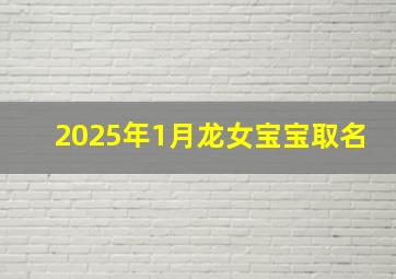 2025年1月龙女宝宝取名